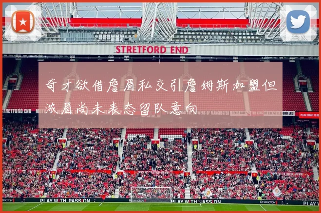 奇才欲借詹眉私交引詹姆斯加盟但浓眉尚未表态留队意向