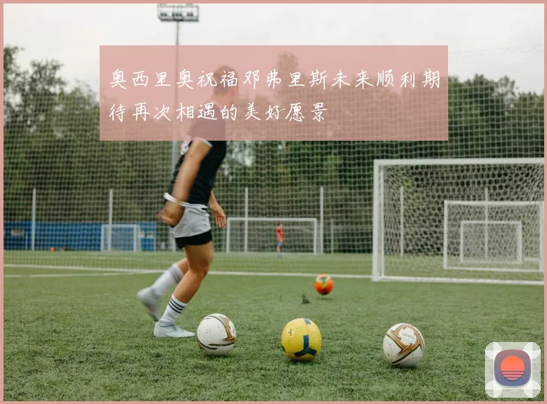 奥西里奥祝福邓弗里斯未来顺利期待再次相遇的美好愿景