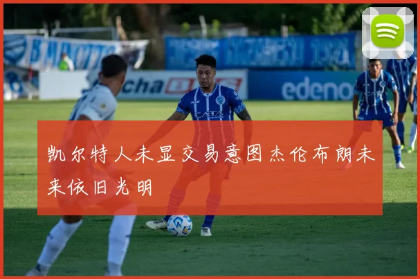 凯尔特人未显交易意图杰伦布朗未来依旧光明
