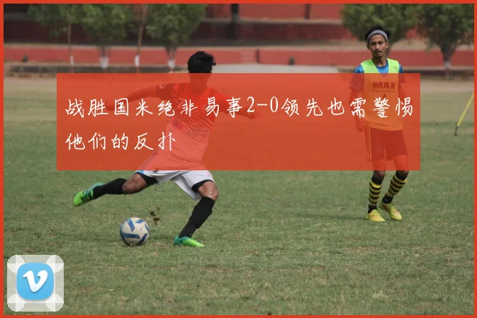 战胜国米绝非易事2-0领先也需警惕他们的反扑