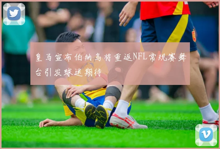 皇马宣布伯纳乌将重返NFL常规赛舞台引发球迷期待