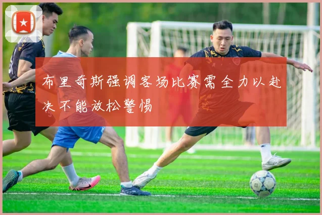 布里奇斯强调客场比赛需全力以赴决不能放松警惕