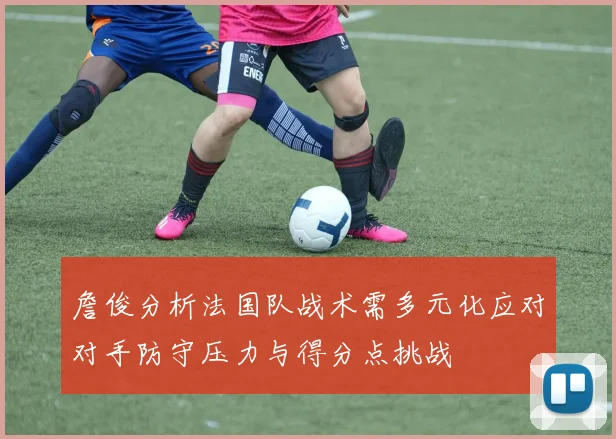 詹俊分析法国队战术需多元化应对对手防守压力与得分点挑战
