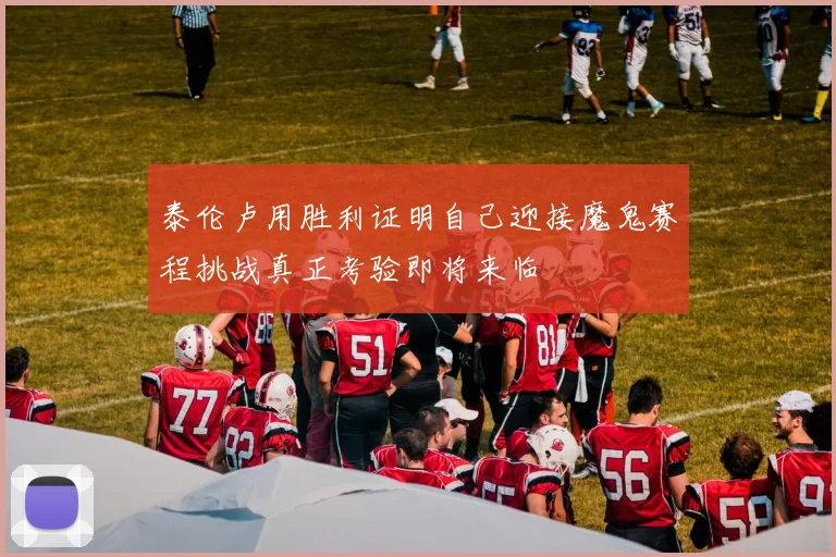 泰伦卢用胜利证明自己迎接魔鬼赛程挑战真正考验即将来临