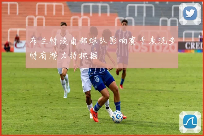 布兰特谈南部球队影响赛季表现多特有潜力待挖掘