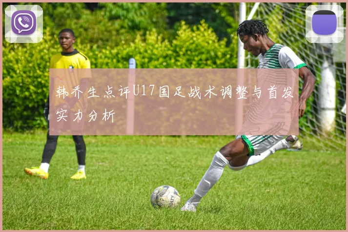 韩乔生点评U17国足战术调整与首发实力分析