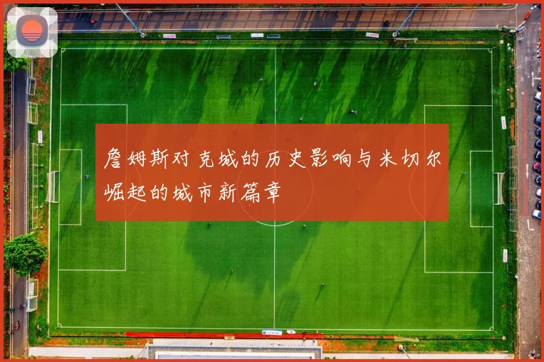 詹姆斯对克城的历史影响与米切尔崛起的城市新篇章