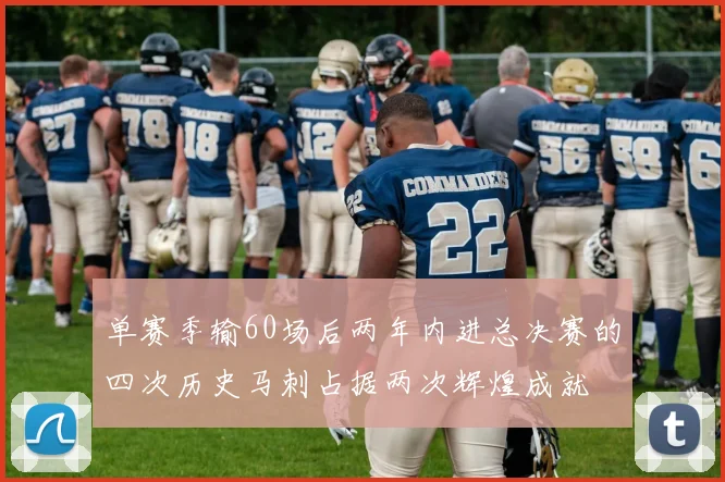 单赛季输60场后两年内进总决赛的四次历史马刺占据两次辉煌成就