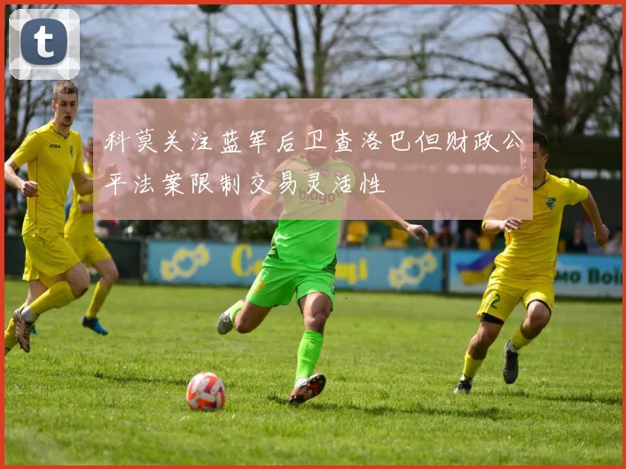 科莫关注蓝军后卫查洛巴但财政公平法案限制交易灵活性