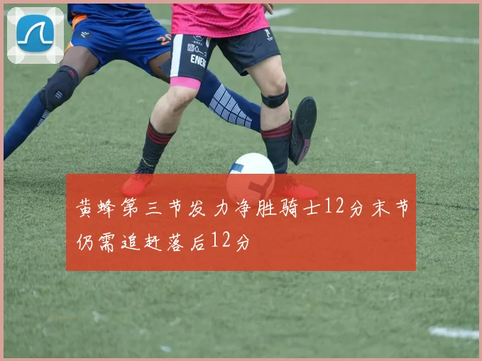黄蜂第三节发力净胜骑士12分末节仍需追赶落后12分
