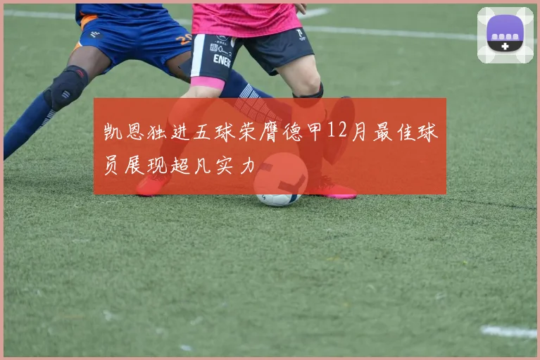 凯恩独进五球荣膺德甲12月最佳球员展现超凡实力