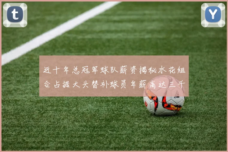 近十年总冠军球队薪资揭秘水花组合占据大头替补球员年薪高达三千万