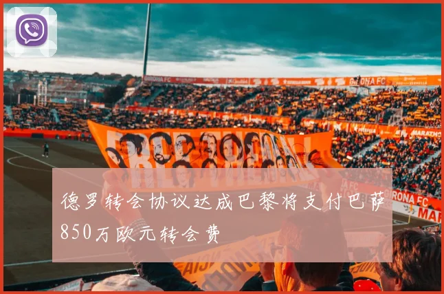 德罗转会协议达成巴黎将支付巴萨850万欧元转会费