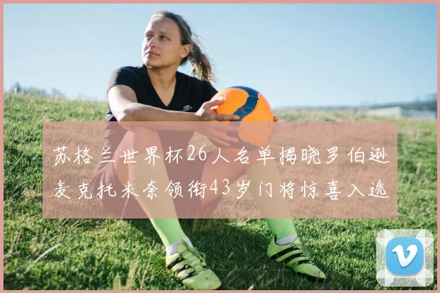 苏格兰世界杯26人名单揭晓罗伯逊麦克托米奈领衔43岁门将惊喜入选